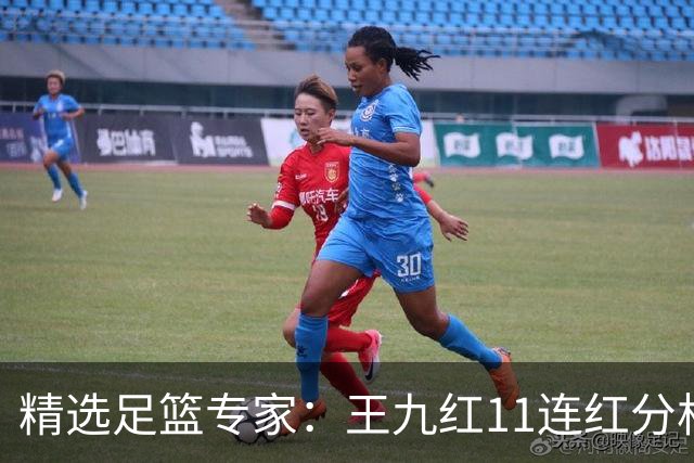 精选足篮专家：王九红11连红分析足彩 王云迪8连红